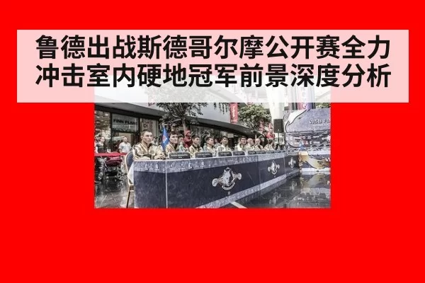 鲁德出战斯德哥尔摩公开赛全力冲击室内硬地冠军前景深度分析