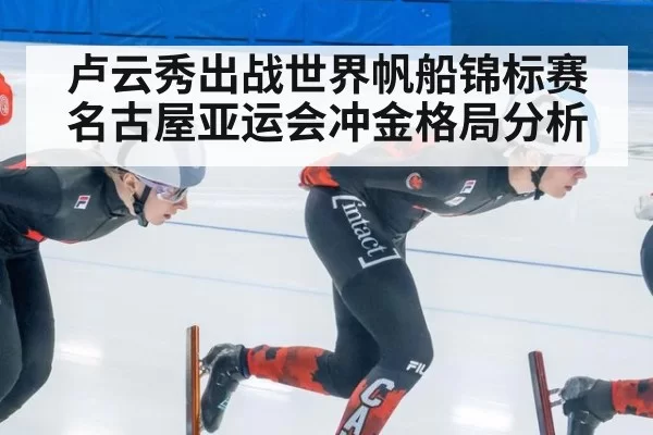 卢云秀出战世界帆船锦标赛 名古屋亚运会冲金格局分析