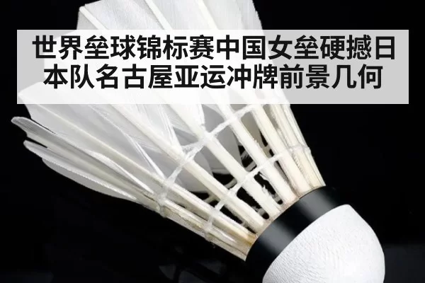 世界垒球锦标赛中国女垒硬撼日本队名古屋亚运冲牌前景几何